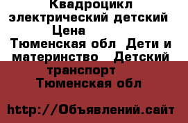 Квадроцикл электрический детский › Цена ­ 4 200 - Тюменская обл. Дети и материнство » Детский транспорт   . Тюменская обл.